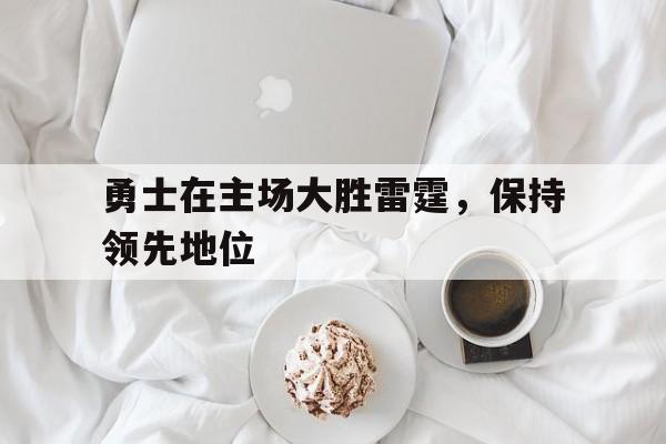 勇士在主场大胜雷霆,保持领先地位